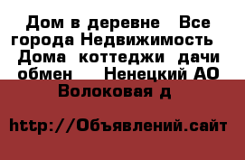 Дом в деревне - Все города Недвижимость » Дома, коттеджи, дачи обмен   . Ненецкий АО,Волоковая д.